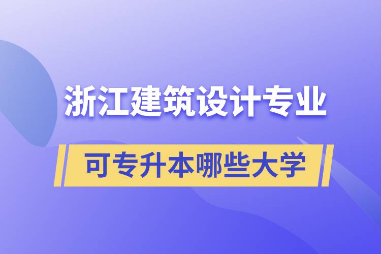 浙江建筑設(shè)計(jì)專業(yè)可專升本哪些大學(xué)