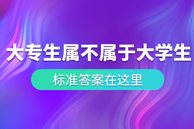 “大專生”到底屬不屬于大學(xué)生？ 標(biāo)準(zhǔn)答案在這里！