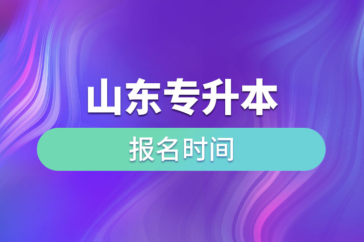 山東專升本啥時候報名？