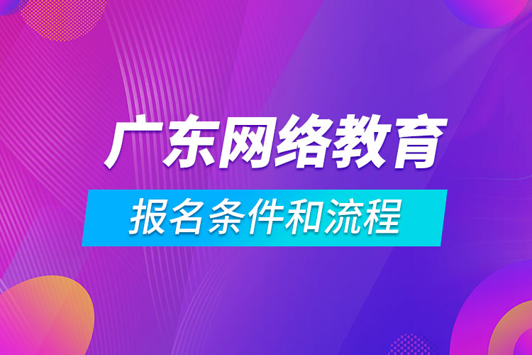 廣東網(wǎng)絡(luò)教育報名條件和流程