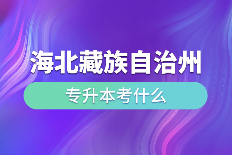 海北藏族自治州專升本考什么？