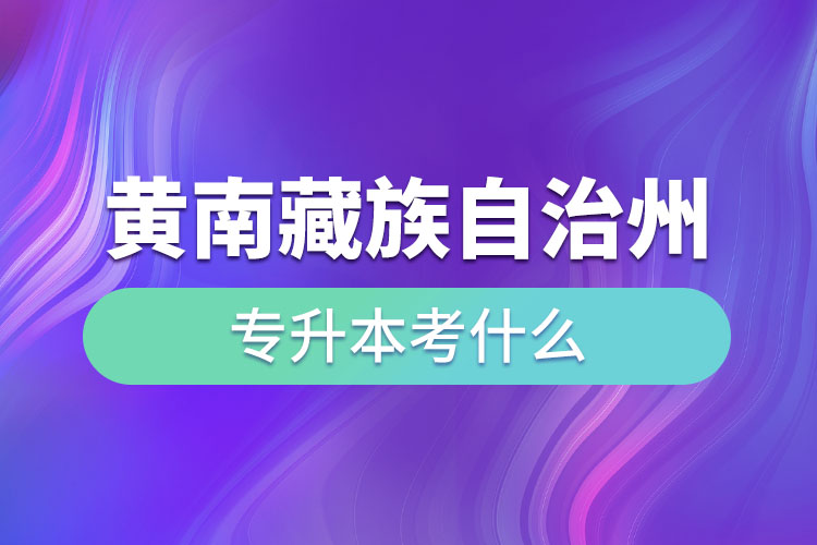 黃南藏族自治州專升本考什么？