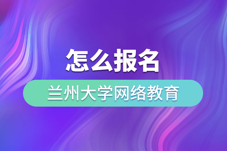 怎么報(bào)名蘭州大學(xué)網(wǎng)絡(luò)教育？