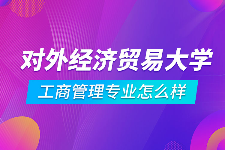 對外經(jīng)濟貿(mào)易大學(xué)工商管理專業(yè)怎么樣