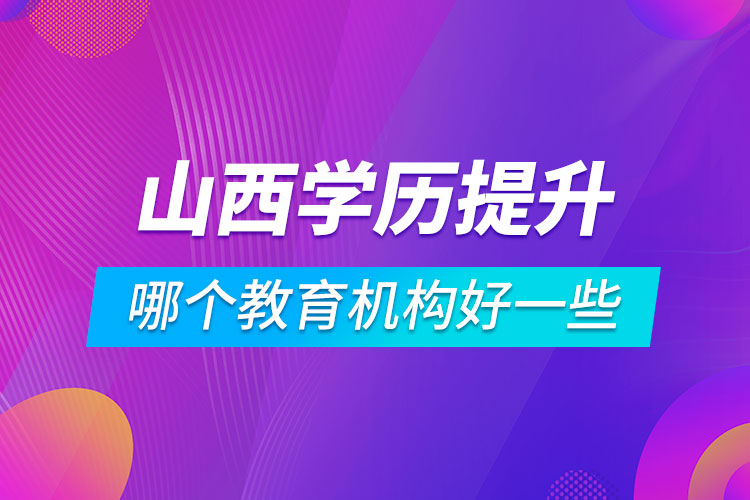 山西學(xué)歷提升哪個(gè)教育機(jī)構(gòu)好一些