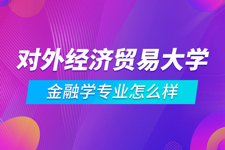 對外經濟貿易大學金融學專業(yè)怎么樣