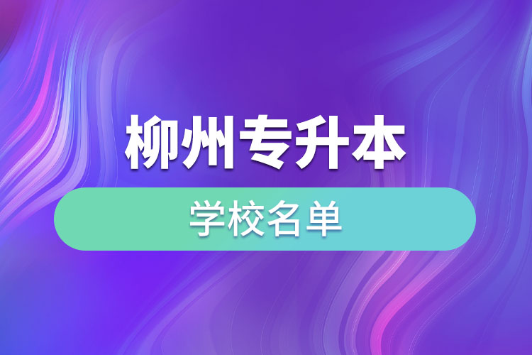 柳州專升本學(xué)校名單？