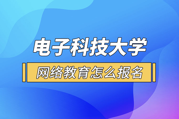 電子科技大學網(wǎng)絡教育怎么報名？