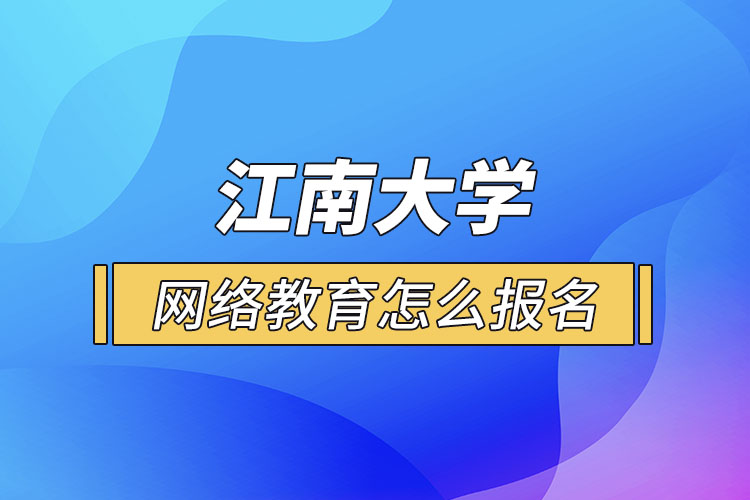 怎么報名江南大學(xué)網(wǎng)絡(luò)教育？