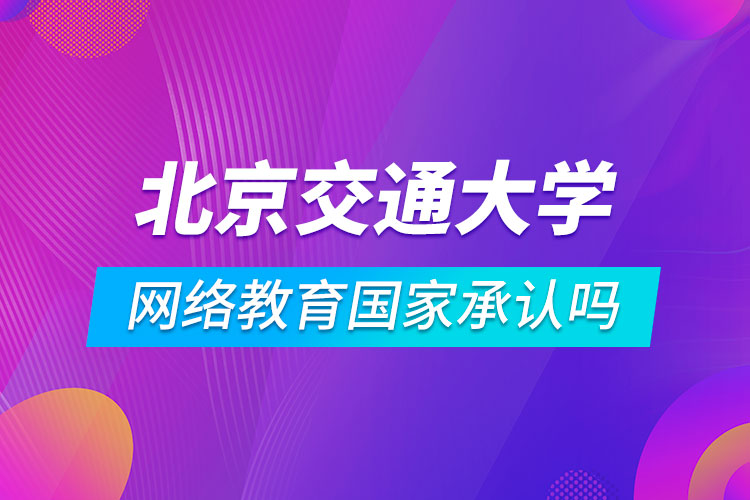 北京交通大學(xué)網(wǎng)絡(luò)教育國(guó)家承認(rèn)嗎