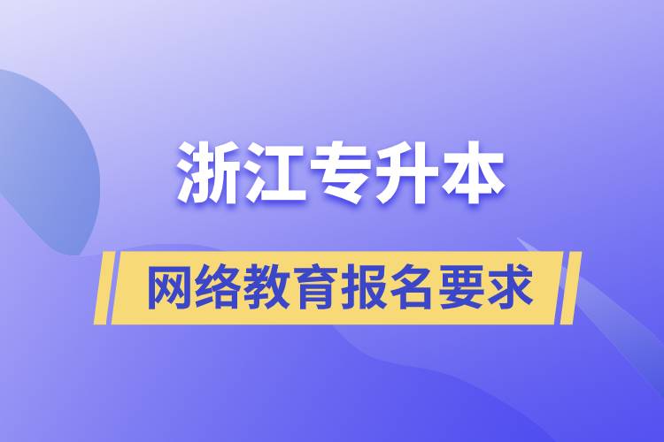 浙江專升本網絡教育報名有什么要求