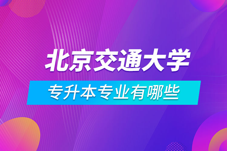 北京交通大學(xué)專升本專業(yè)有哪些