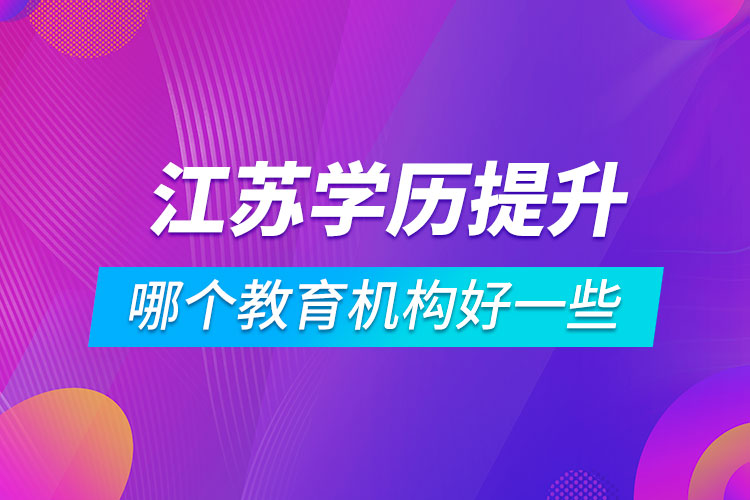 江蘇學(xué)歷提升哪個教育機(jī)構(gòu)好一些