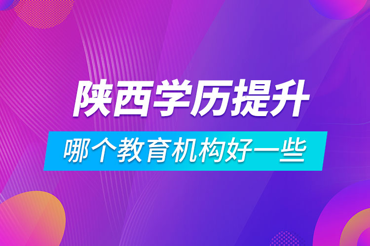 陜西學歷提升哪個教育機構(gòu)好一些