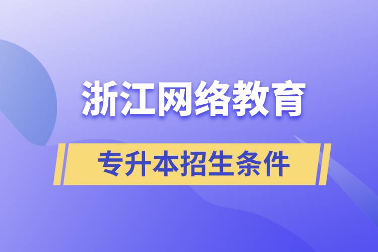 浙江網(wǎng)絡(luò)教育專升本招生條件