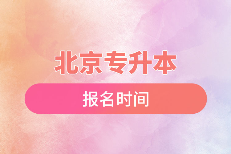 北京專升本報(bào)名時(shí)間是什么時(shí)候？