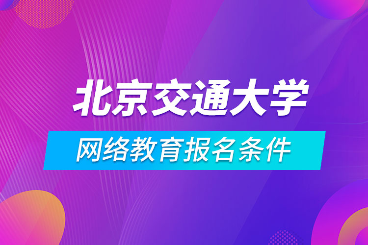 北京交通大學(xué)網(wǎng)絡(luò)教育報名條件