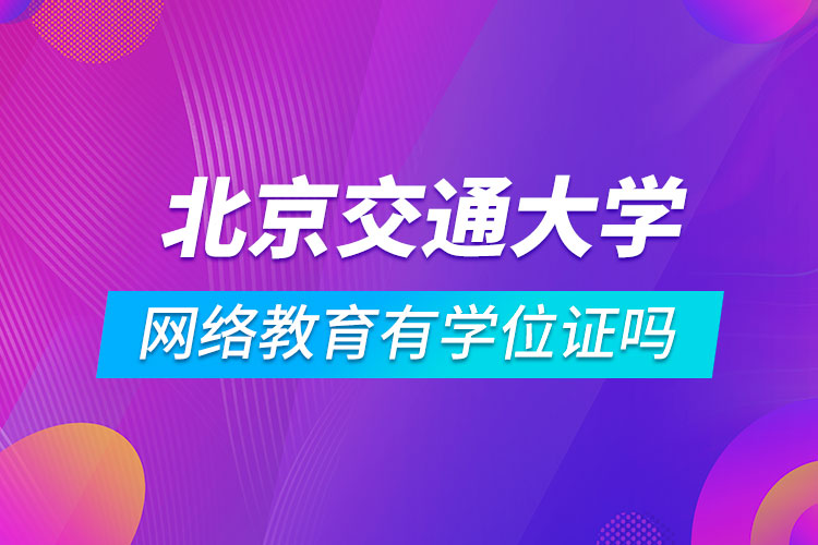 北京交通大學網(wǎng)絡教育有學位證嗎