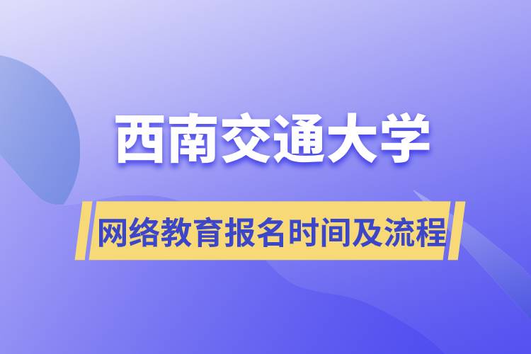 西南交通大學網(wǎng)絡教育報名時間及報名步驟