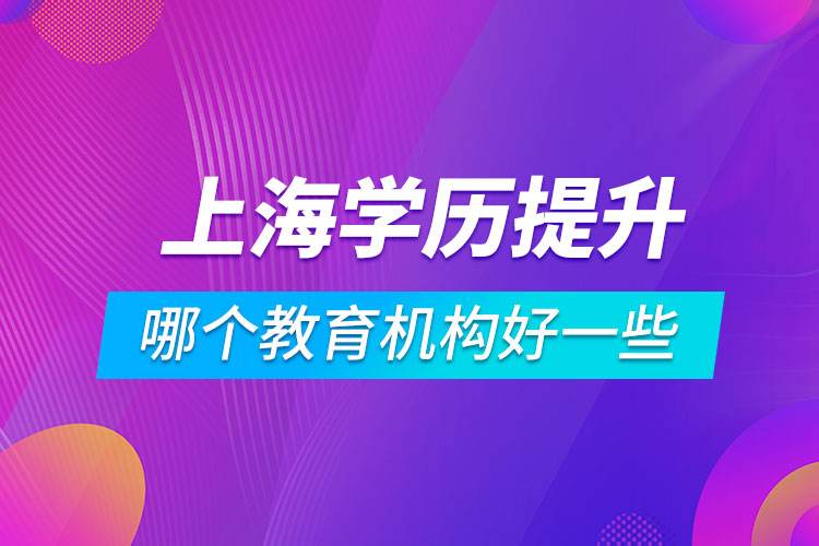 上海學(xué)歷提升哪個教育機構(gòu)好一些