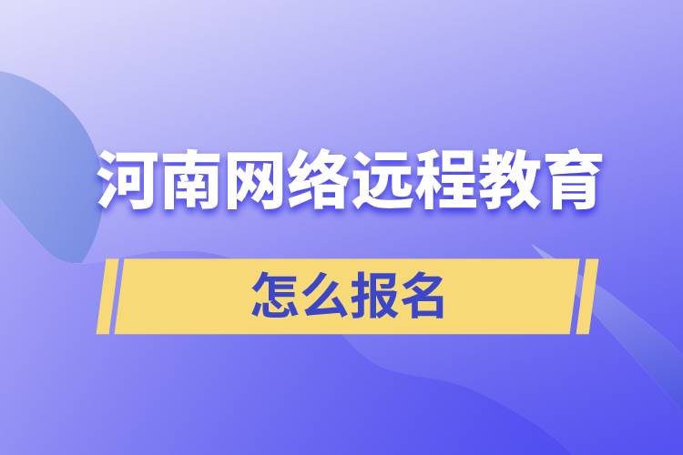 河南網(wǎng)絡(luò)遠(yuǎn)程教育怎么報(bào)名