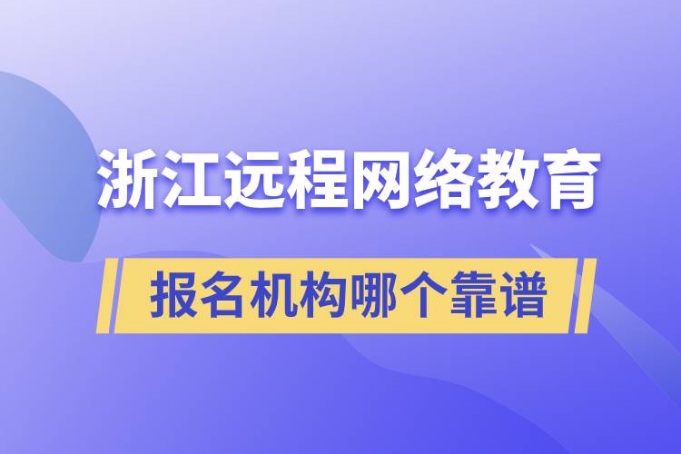 浙江遠程網(wǎng)絡教育報名機構(gòu)哪個靠譜