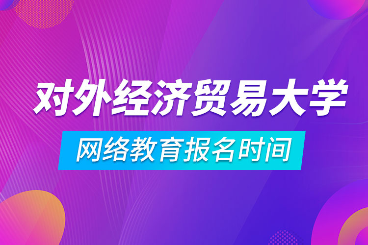 對外經(jīng)濟貿易大學網(wǎng)絡教育報名時間