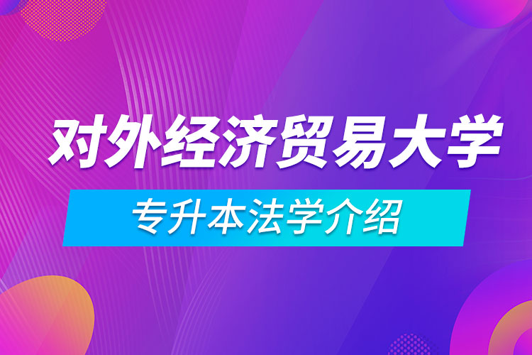 對外經濟貿易大學專升本法學介紹