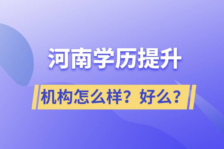 河南學(xué)歷提升機(jī)構(gòu)怎么樣？報(bào)考好么？