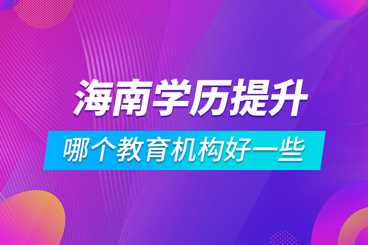 海南學歷提升哪個教育機構好一些