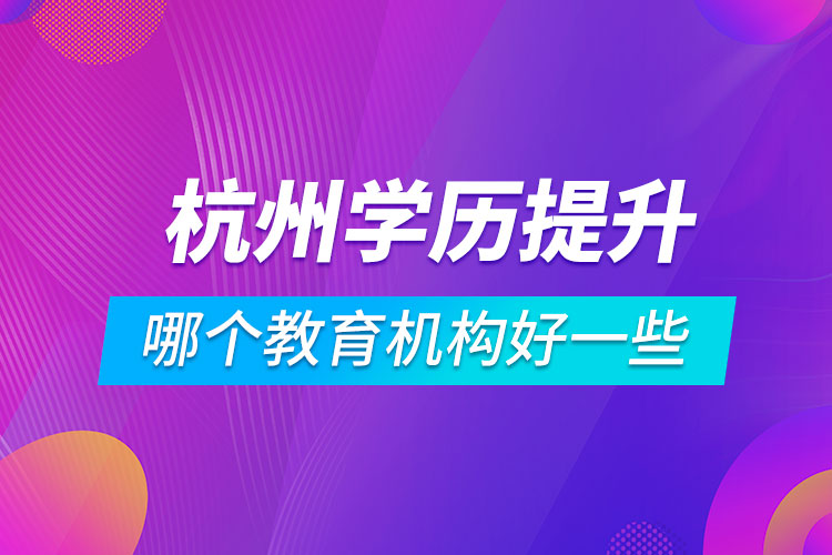 杭州學(xué)歷提升哪個教育機構(gòu)好一些