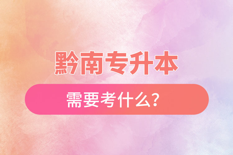 黔南專升本需要考什么？