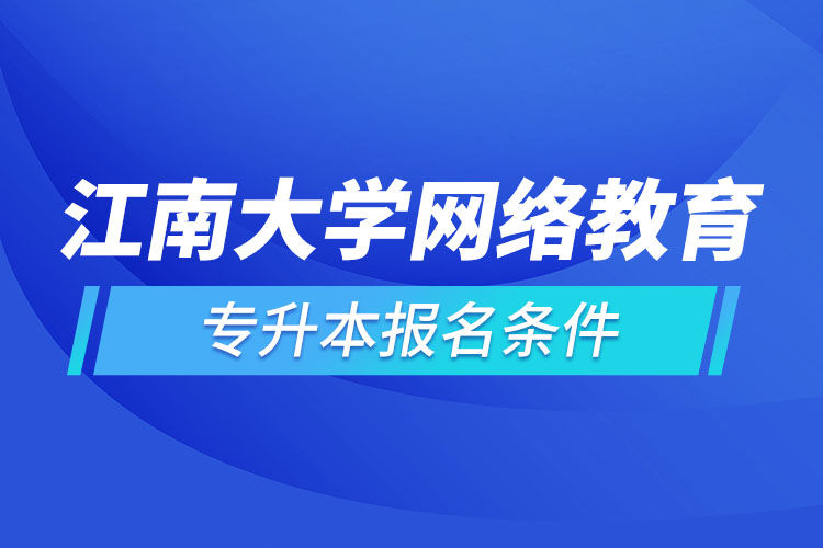 江南大學(xué)網(wǎng)絡(luò)教育專(zhuān)升本報(bào)名條件？