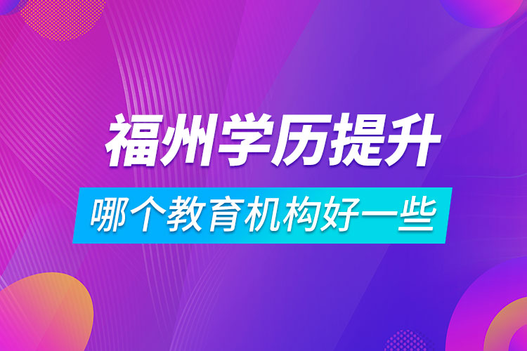 福州學(xué)歷提升哪個教育機構(gòu)好一些