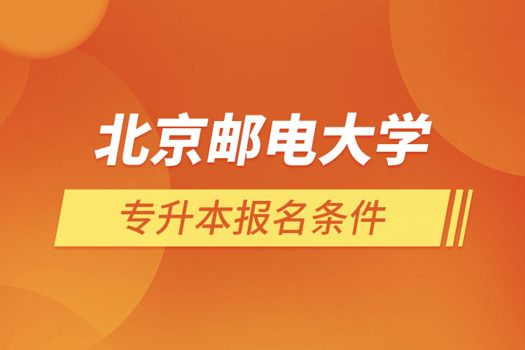 北京郵電大學網(wǎng)絡教育專升本報名條件？