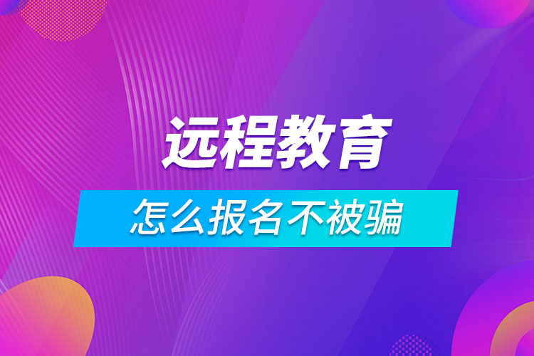 遠程教育怎么報名不被騙