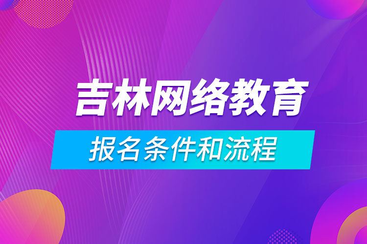 吉林網絡教育報名條件和流程