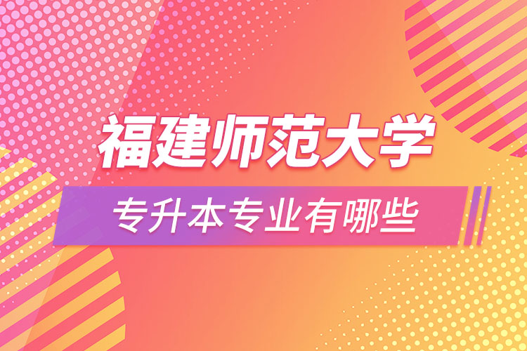 福建師范大學專升本有哪些專業(yè)？