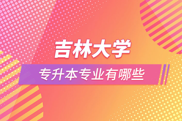 吉林大學(xué)專升本有哪些專業(yè)？