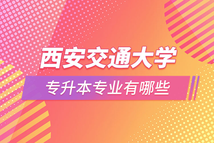 西安交通大學專升本都有什么專業(yè)?