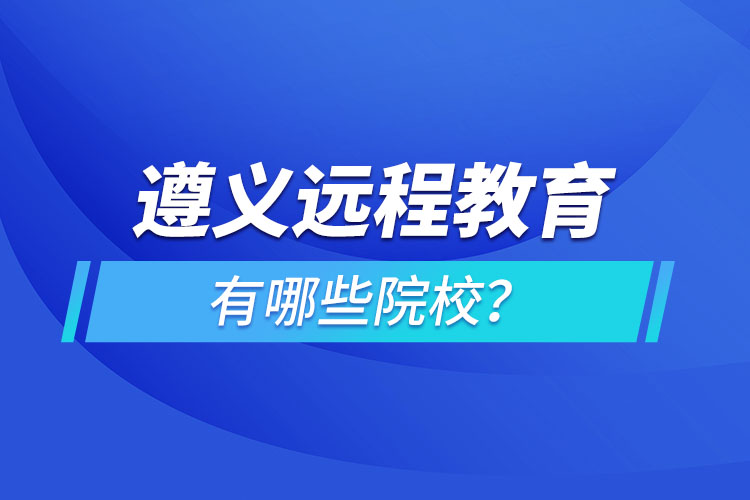 遵義遠(yuǎn)程教育有哪些院校？