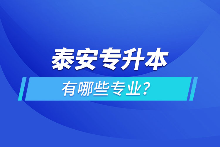 泰安專升本有哪些專業(yè)可以選擇？