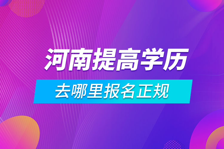 河南提高學歷去哪里報名正規(guī)