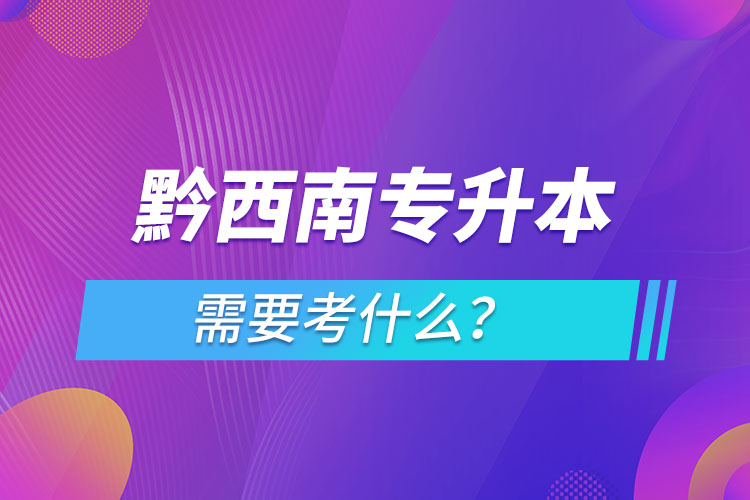 黔西南專升本需要考什么？