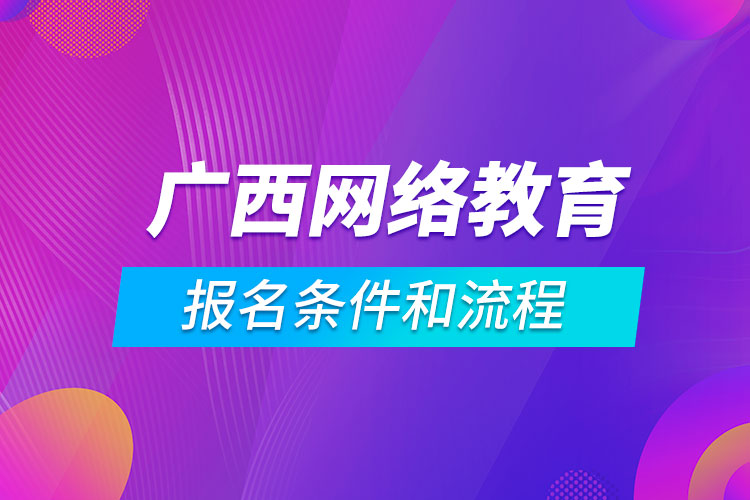 廣西網(wǎng)絡(luò)教育報(bào)名條件和流程