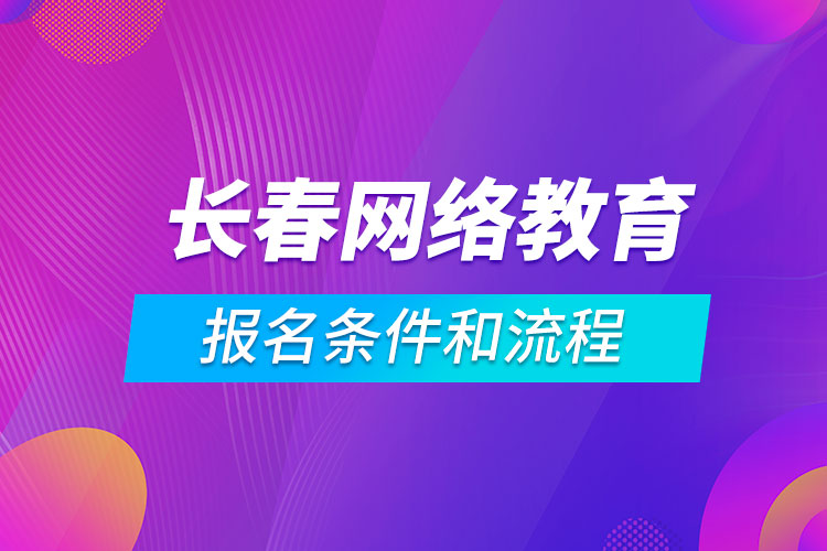 長春網(wǎng)絡教育報名條件和流程