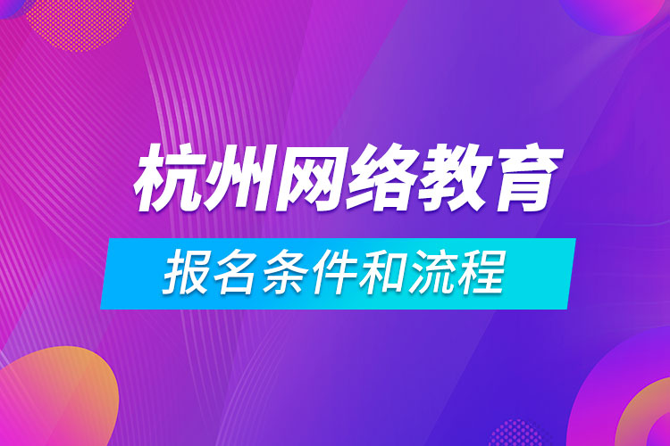 杭州網(wǎng)絡(luò)教育報名條件和流程