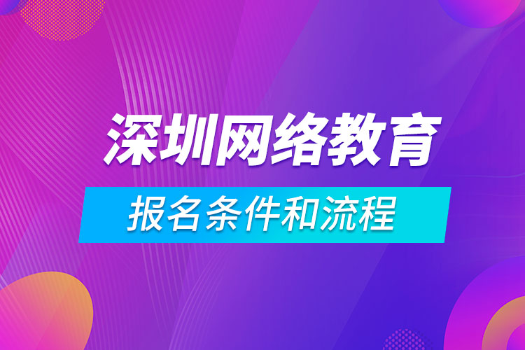 深圳網(wǎng)絡(luò)教育報名條件和流程