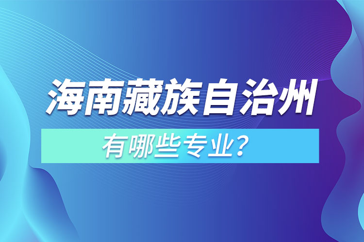 海南藏族自治州專升本有哪些專業(yè)可以選擇？