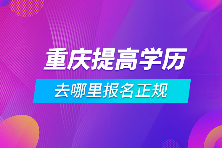 重慶提高學歷去哪里報名正規(guī)